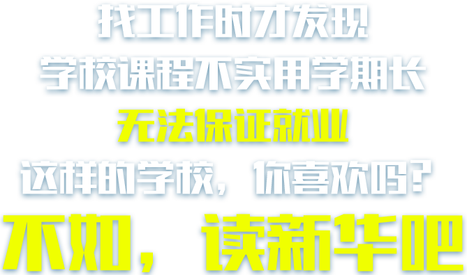 找工作时才发现，学校课程不实用学期长，无法保证就业，这样的学校，你喜欢吗？不如，读新华吧。